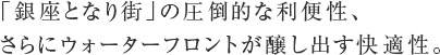 「銀座となり街」の圧倒的な利便性、さらにウォーターフロントが醸し出す快適性。